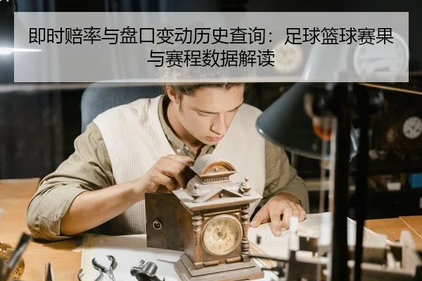 即时赔率与盘口变动历史查询：足球篮球赛果与赛程数据解读