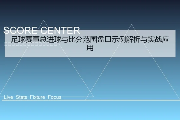 足球赛事总进球与比分范围盘口示例解析与实战应用