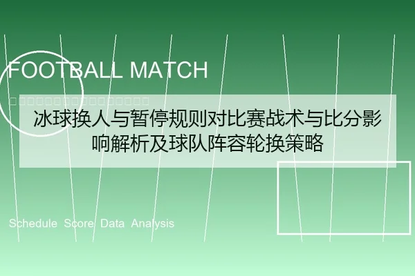 冰球换人与暂停规则对比赛战术与比分影响解析及球队阵容轮换策略